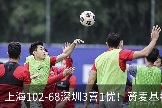 上海102-68深圳3喜1忧！赞麦基护框，张镇麟强化防守，拉塞尔太铁