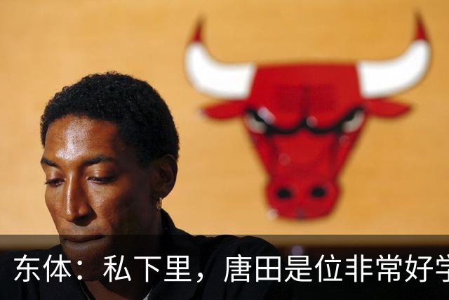 东体：私下里，唐田是位非常好学、热衷各种研究甚至酷爱读书的人