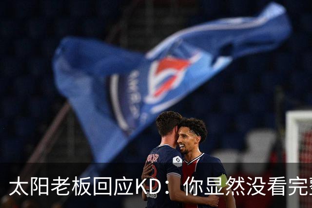 太阳老板回应KD：你显然没看完整视频&我没怪你 祝你新赛季好运！