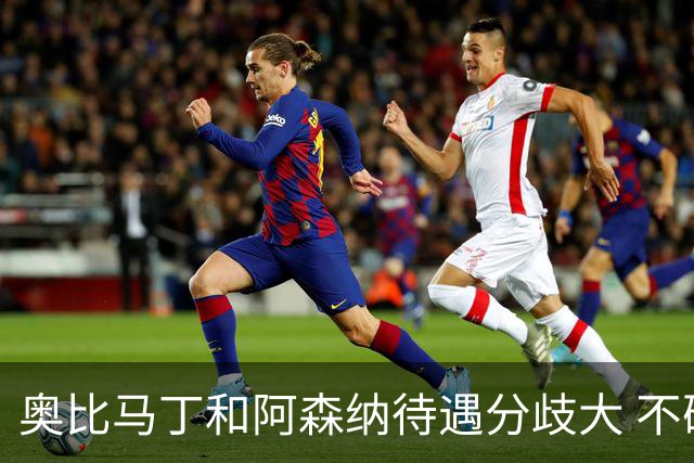 奥比马丁和阿森纳待遇分歧大 不确定进一线队