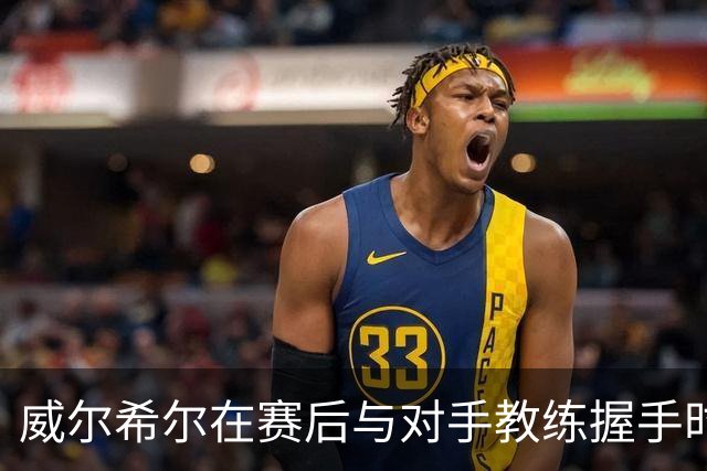 威尔希尔在赛后与对手教练握手时起冲突，被调侃复刻图赫尔与孔蒂