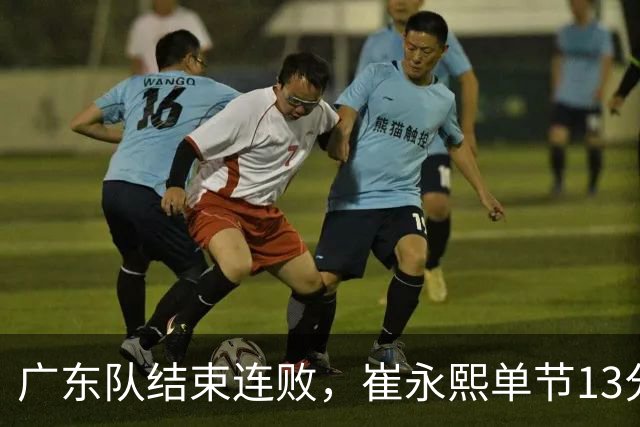 广东队结束连败，崔永熙单节13分；辽宁队被罚6万
