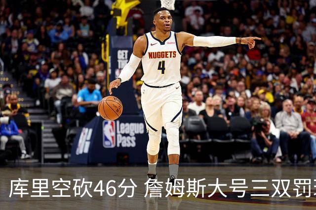 库里空砍46分 詹姆斯大号三双罚球准绝杀勇士