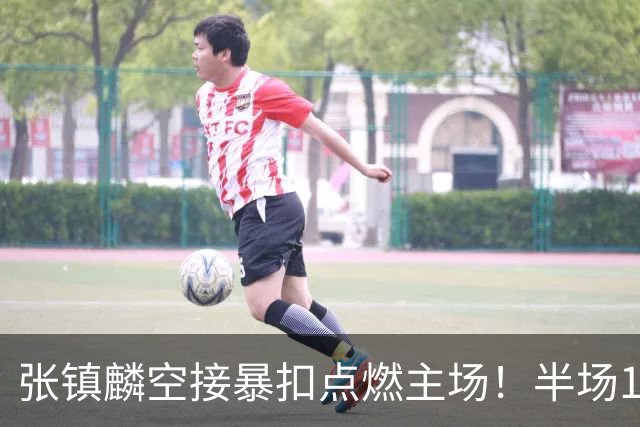 张镇麟空接暴扣点燃主场！半场10+5+1，CBA揭幕战宣告王者归来
