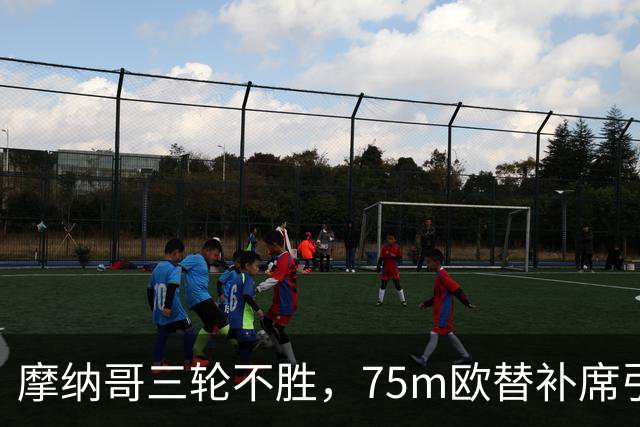摩纳哥三轮不胜，75m欧替补席引质疑