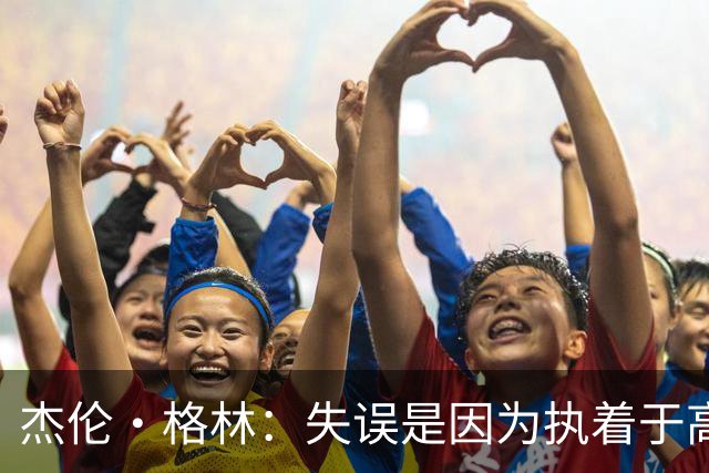 杰伦·格林：失误是因为执着于高光妙传 很期待新赛季揭幕战