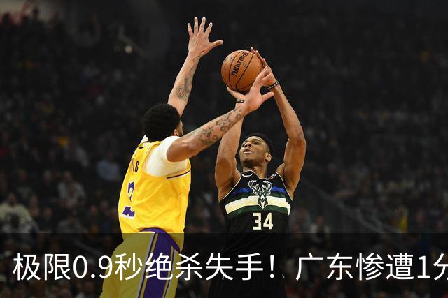 极限0.9秒绝杀失手！广东惨遭1分爆冷，同曦逆天翻盘拿下开门红