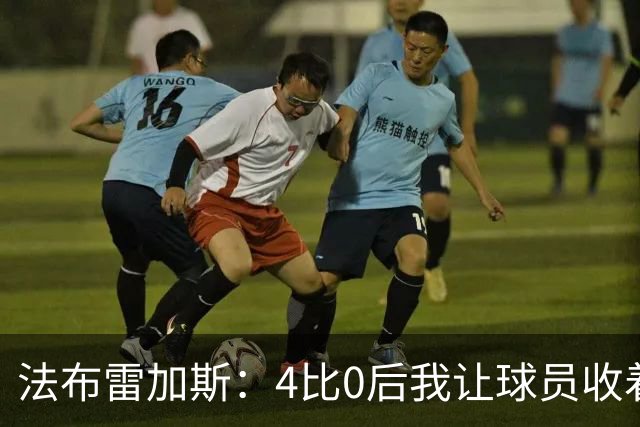 法布雷加斯：4比0后我让球员收着踢，赢曼联确实有自豪感
