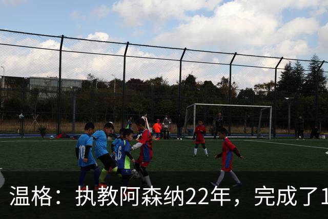 温格：执教阿森纳22年，完成了126笔签约