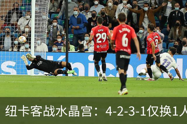 纽卡客战水晶宫：4-2-3-1仅换1人，迈利任右后卫
