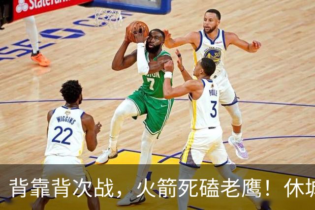 背靠背次战，火箭死磕老鹰！休城预计首发出炉：5虎4留1休，斯玛特上位