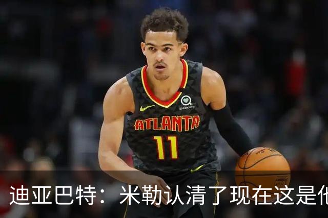 迪亚巴特：米勒认清了现在这是他的球队 他也配得上这份重任