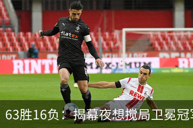 63胜16负：揭幕夜想搅局卫冕冠军，历史只给过16次机会