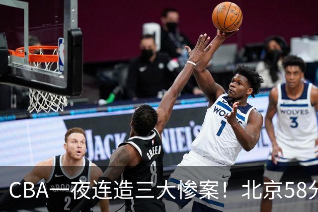CBA一夜连造三大惨案！北京58分狂胜后再赢44分：辽篮苦主42分惨败