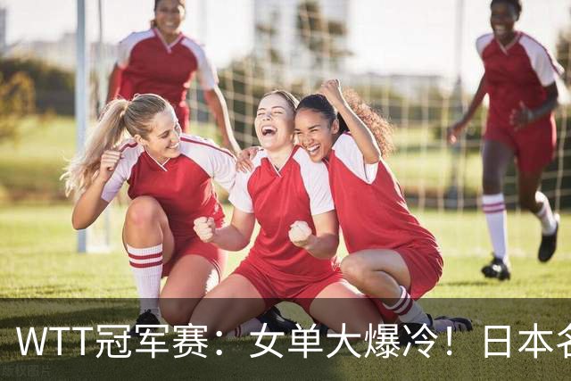 WTT冠军赛：女单大爆冷！日本名将2:3遭遇一轮游，陈幸同3:0晋级